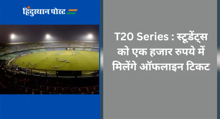 T20 Series : स्टूडेंट्स को एक हजार रुपये में मिलेंगे ऑफलाइन टिकट