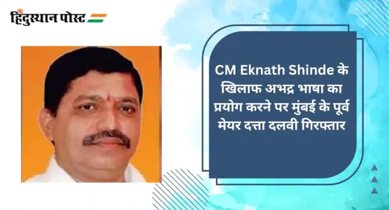 CM Eknath Shinde के खिलाफ अभद्र भाषा का प्रयोग करने पर मुंबई के पूर्व मेयर दत्ता दलवी गिरफ्तार