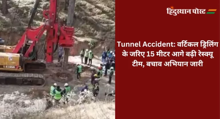 Uttarkashi Tunnel Accident: वर्टिकल ड्रिलिंग के जरिए 15 मीटर आगे बढ़ी रेस्क्यू टीम, बचाव अभियान जारी