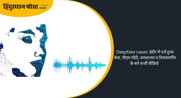 Deepfake cases: इंदौर में दर्ज हुआ केस, पीएम मोदी, कमलनाथ व विजयवर्गीय के बने फर्जी वीडियो 