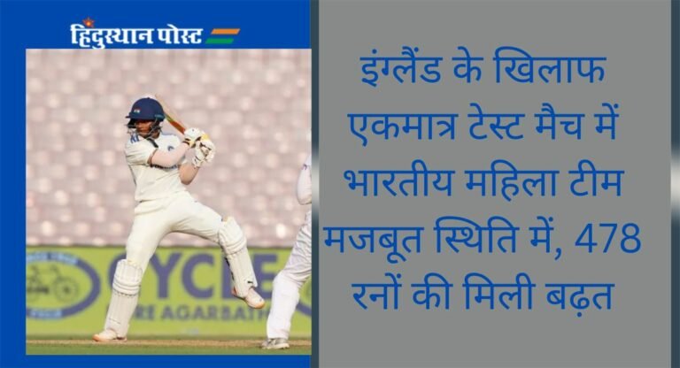 Test cricket: इंग्लैंड के खिलाफ टेस्ट मैच में भारतीय महिला टीम मजबूत स्थिति में, ‘इन’ खिलाड़ियों ने दिखाया दमखम