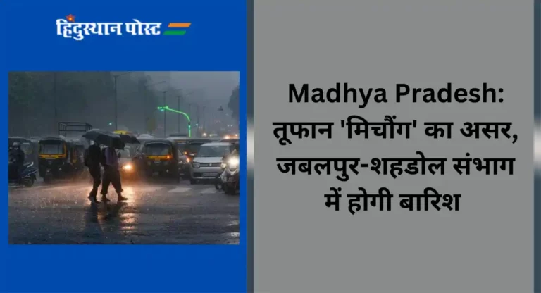 Madhya Pradesh: तूफान ‘मिचौंग’ का असर, जबलपुर-शहडोल संभाग में होगी बारिश