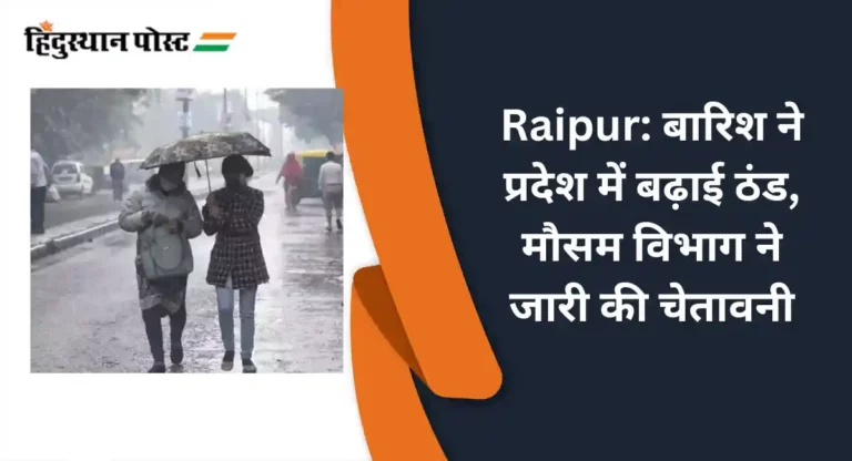 Raipur: बारिश ने प्रदेश में बढ़ाई ठंड, मौसम विभाग ने जारी की चेतावनी