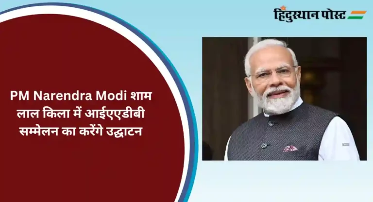 PM Narendra Modi  लाल किला में आईएएडीबी सम्मेलन का करेंगे उद्घाटन