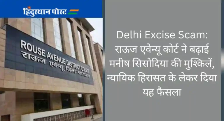 Delhi Excise Scam: राऊज एवेन्यू कोर्ट ने बढ़ाई मनीष सिसोदिया की मुश्किलें, न्यायिक हिरासत के लेकर दिया यह फैसला
