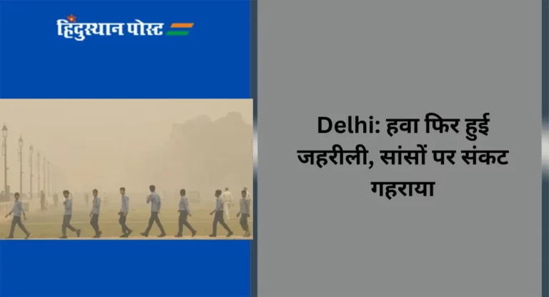 Delhi:हवा फिर हुई जहरीली, सांसों पर संकट गहराया