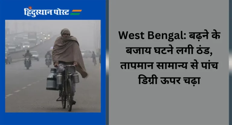 West Bengal: बढ़ने के बजाय घटने लगी ठंड, तापमान सामान्य से पांच डिग्री ऊपर चढ़ा