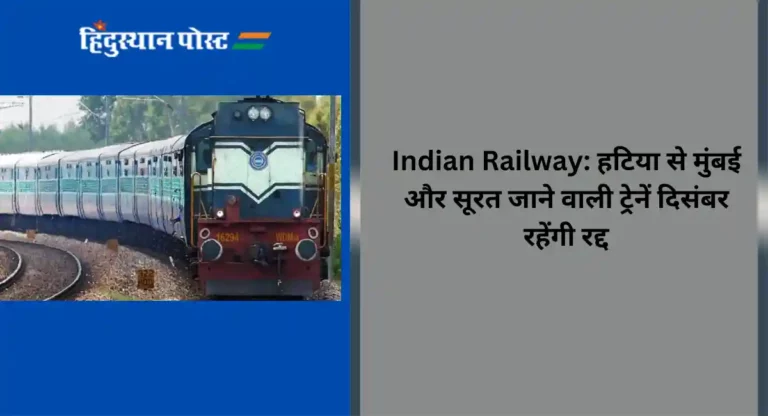 Indian Railway: हटिया से मुंबई और सूरत जाने वाली ट्रेनें दिसंबर रहेंगी रद्द