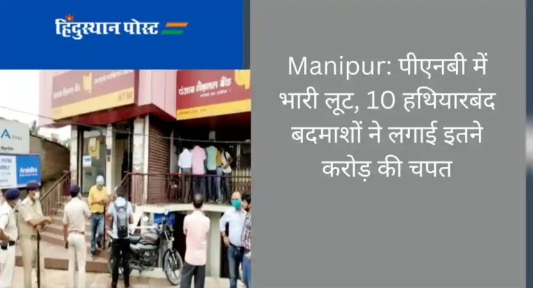 Manipur: पीएनबी में भारी लूट, 10 हथियारबंद बदमाशों ने लगाई इतने करोड़ की चपत