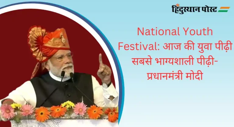 National Youth Festival: आज की युवा पीढ़ी सबसे भाग्यशाली पीढ़ी- प्रधानमंत्री