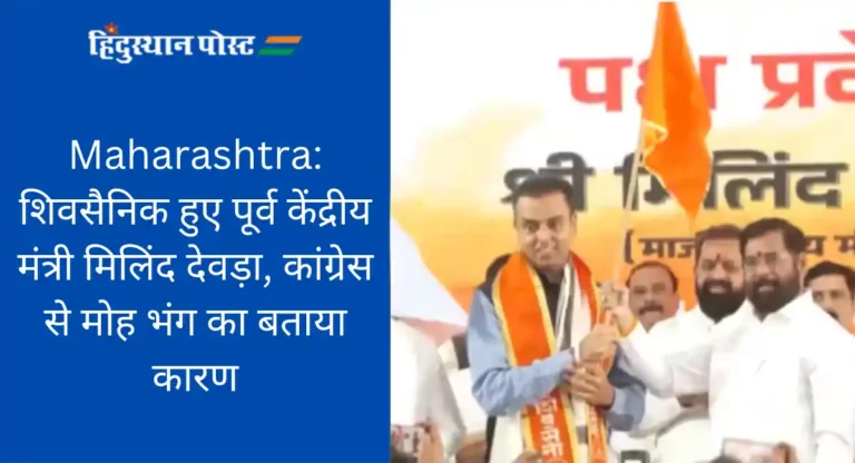 Maharashtra: शिवसैनिक हुए पूर्व केंद्रीय मंत्री मिलिंद देवड़ा, कांग्रेस से मोह भंग का बताया कारण